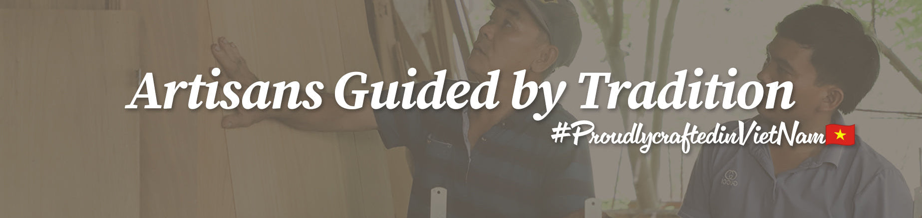 Two men working together with text 'Artisans Guided by Tradition' and '#ProudlycraftedinVietnam'.